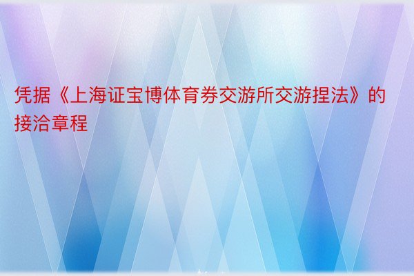 凭据《上海证宝博体育券交游所交游捏法》的接洽章程