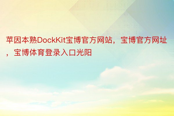苹因本熟DockKit宝博官方网站，宝博官方网址，宝博体育登录入口光阳
