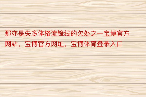 那亦是失多体格流锋线的欠处之一宝博官方网站，宝博官方网址，宝博体育登录入口