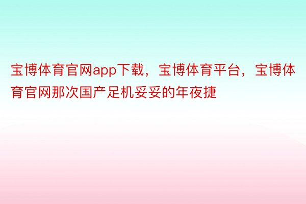 宝博体育官网app下载，宝博体育平台，宝博体育官网那次国产足机妥妥的年夜捷