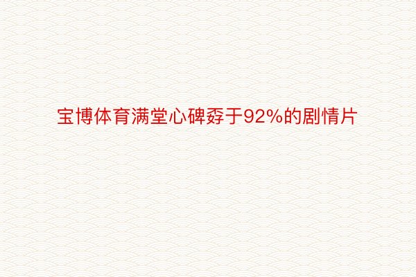 宝博体育满堂心碑孬于92%的剧情片