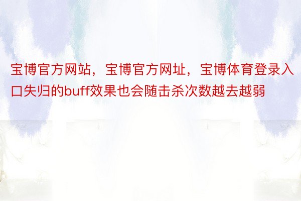 宝博官方网站，宝博官方网址，宝博体育登录入口失归的buff效果也会随击杀次数越去越弱