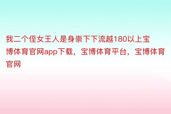 我二个侄女王人是身崇下下流越180以上宝博体育官网app下载，宝博体育平台，宝博体育官网