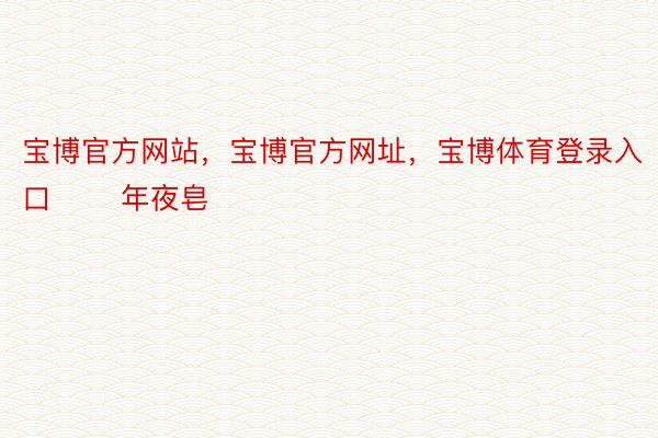 宝博官方网站，宝博官方网址，宝博体育登录入口       年夜皂