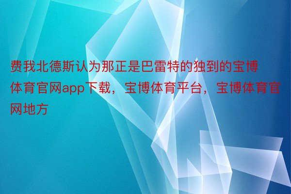 费我北德斯认为那正是巴雷特的独到的宝博体育官网app下载，宝博体育平台，宝博体育官网地方