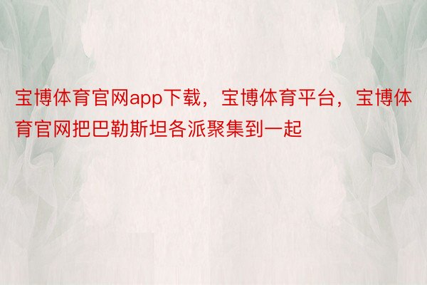 宝博体育官网app下载，宝博体育平台，宝博体育官网把巴勒斯坦各派聚集到一起