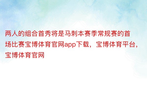 两人的组合首秀将是马刺本赛季常规赛的首场比赛宝博体育官网app下载，宝博体育平台，宝博体育官网