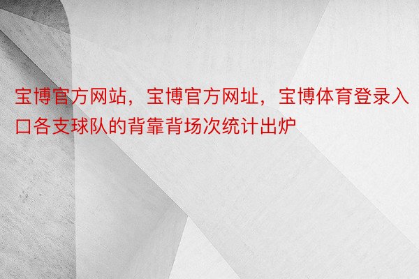 宝博官方网站，宝博官方网址，宝博体育登录入口各支球队的背靠背场次统计出炉