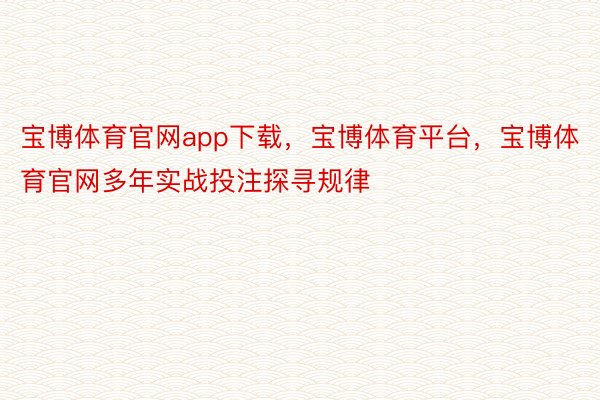 宝博体育官网app下载，宝博体育平台，宝博体育官网多年实战投注探寻规律