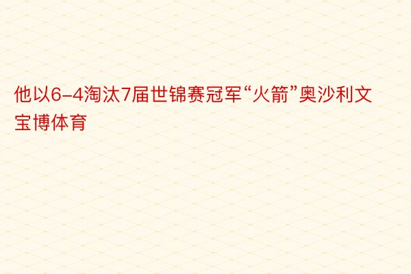 他以6-4淘汰7届世锦赛冠军“火箭”奥沙利文宝博体育